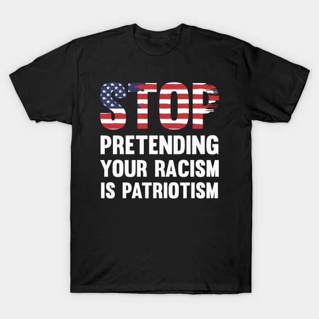 Stop Pretending Your Racism Is Patriotism T-Shirt by CatsCrew